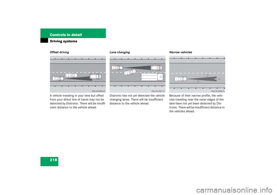 MERCEDES-BENZ SL600 2006 R230 Owners Manual 218 Controls in detailDriving systemsOffset driving
A vehicle traveling in your lane but offset 
from your direct line of travel may not be 
detected by Distronic. There will be insuffi-
cient distanc