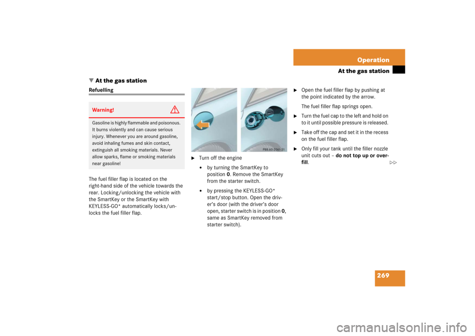 MERCEDES-BENZ SL600 2006 R230 Owners Manual 269 Operation
At the gas station
At the gas station
Refuelling
The fuel filler flap is located on the 
right-hand side of the vehicle towards the 
rear. Locking/unlocking the vehicle with 
the SmartK