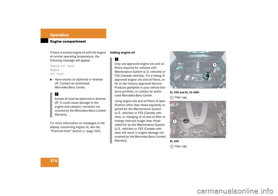 MERCEDES-BENZ SL600 2006 R230 Owners Manual 276 OperationEngine compartmentIf there is excess engine oil with the engine 
at normal operating temperature, the 
following message will appear:Engine oil level
Reduce
oil level
Have excess oil sip