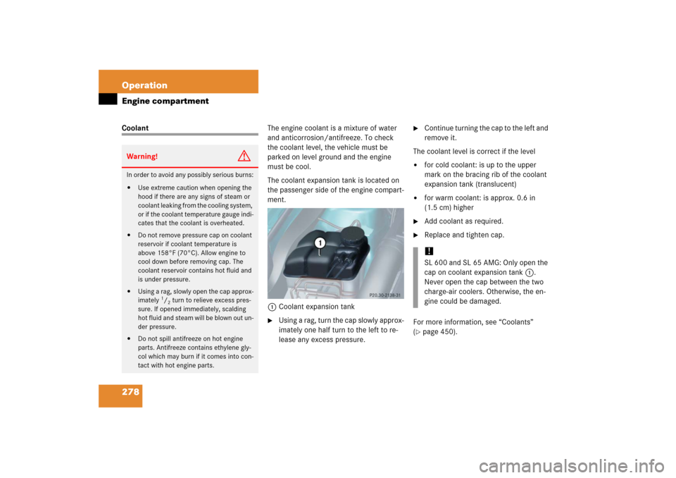 MERCEDES-BENZ SL600 2006 R230 Owners Manual 278 OperationEngine compartmentCoolantThe engine coolant is a mixture of water 
and anticorrosion/antifreeze. To check 
the coolant level, the vehicle must be 
parked on level ground and the engine 
m