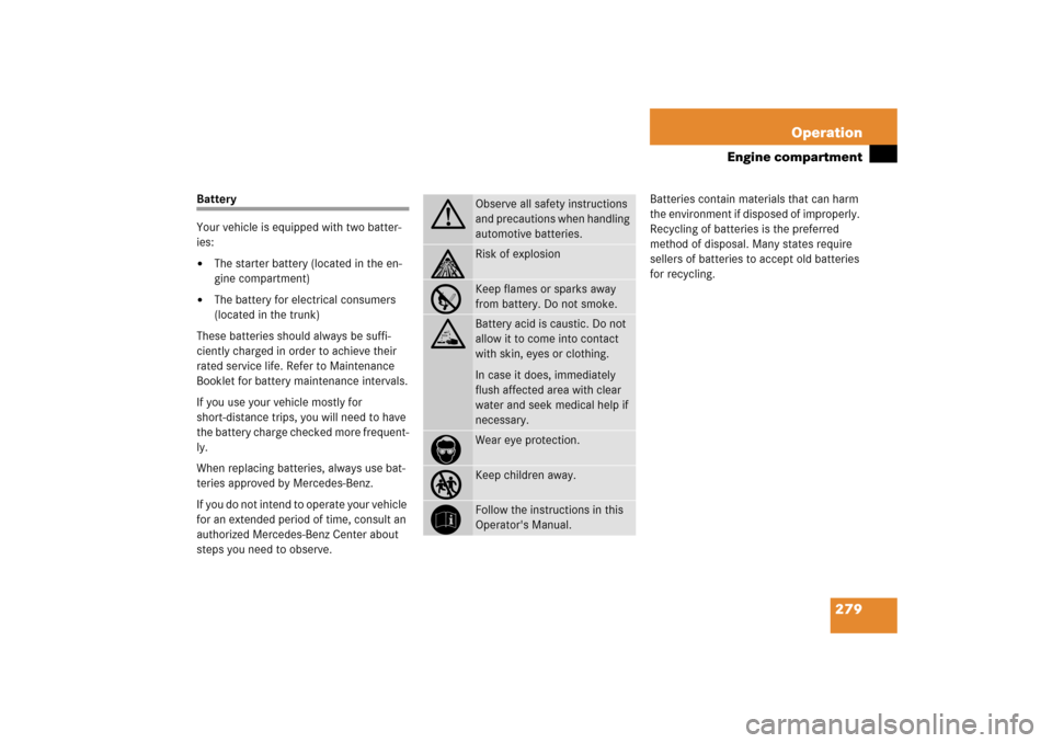 MERCEDES-BENZ SL600 2006 R230 Owners Manual 279 Operation
Engine compartment
Battery
Your vehicle is equipped with two batter-
ies:
The starter battery (located in the en-
gine compartment)

The battery for electrical consumers 
(located in t