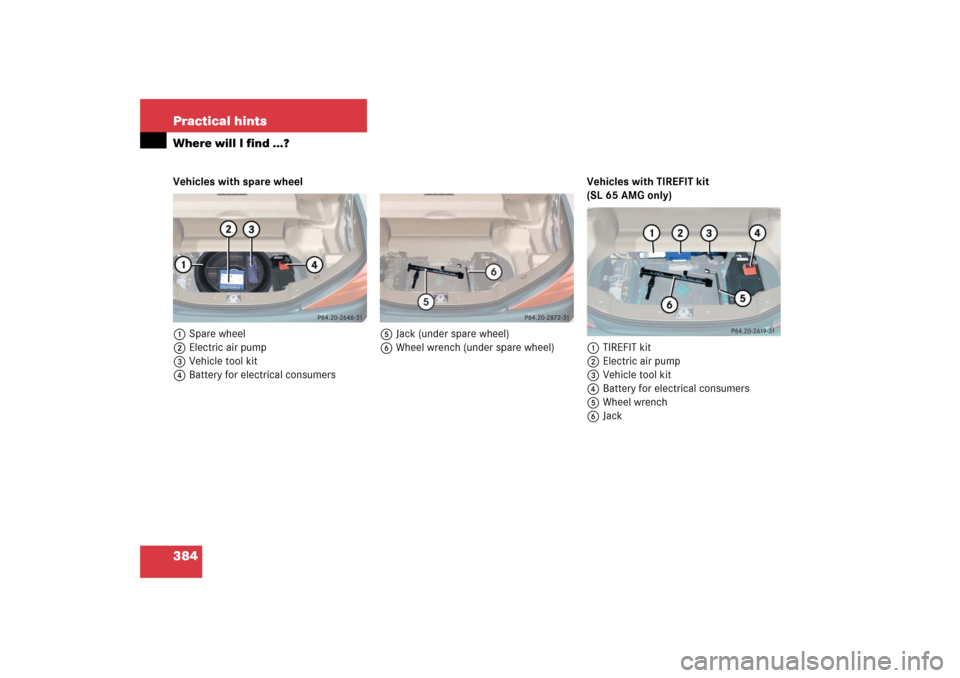 MERCEDES-BENZ SL600 2006 R230 Owners Manual 384 Practical hintsWhere will I find ...?Vehicles with spare wheel
1Spare wheel
2Electric air pump
3Vehicle tool kit
4Battery for electrical consumers5Jack (under spare wheel)
6Wheel wrench (under spa