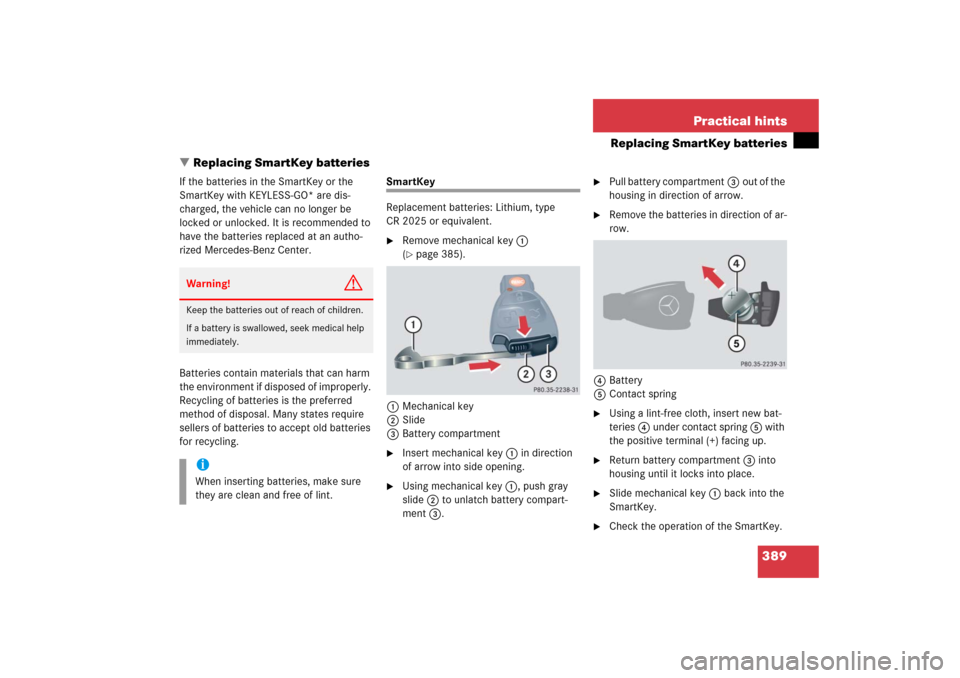 MERCEDES-BENZ SL600 2006 R230 Owners Manual 389 Practical hints
Replacing SmartKey batteries
Replacing SmartKey batteries
If the batteries in the SmartKey or the 
SmartKey with KEYLESS-GO* are dis-
charged, the vehicle can no longer be 
locked