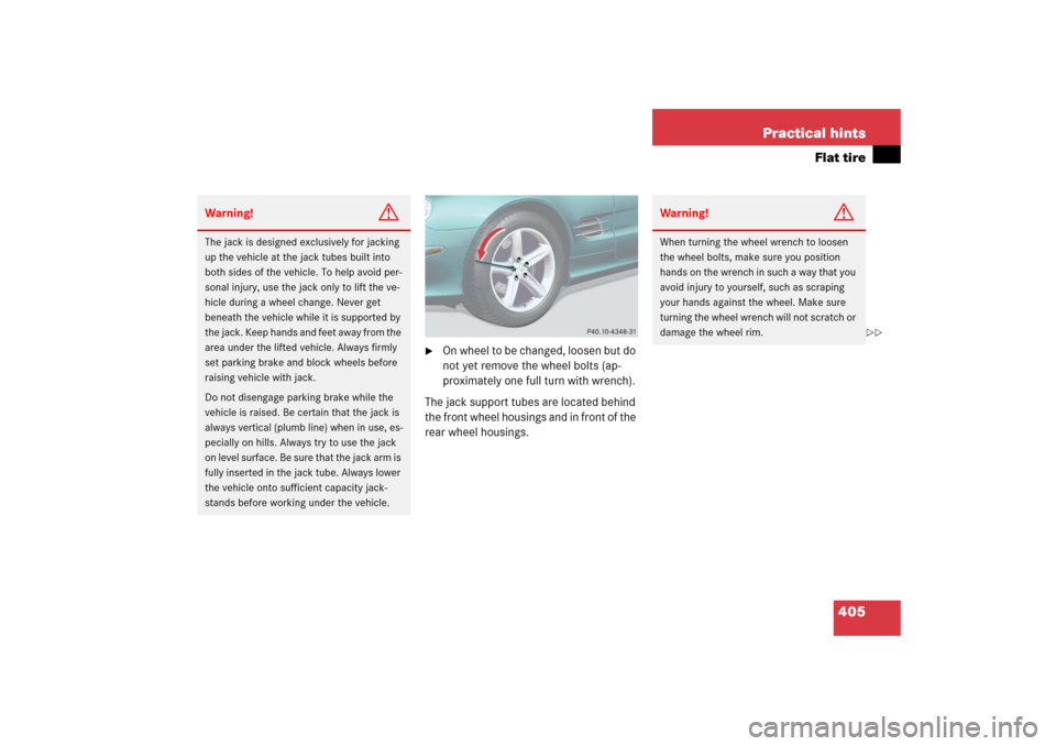MERCEDES-BENZ SL600 2006 R230 Owners Manual 405 Practical hints
Flat tire

On wheel to be changed, loosen but do 
not yet remove the wheel bolts (ap-
proximately one full turn with wrench). 
The jack support tubes are located behind 
the front