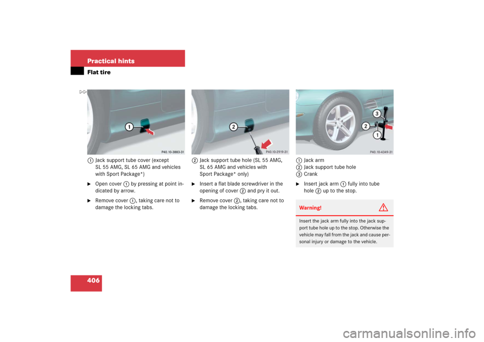 MERCEDES-BENZ SL600 2006 R230 Owners Manual 406 Practical hintsFlat tire1Jack support tube cover (except 
SL 55 AMG, SL 65 AMG and vehicles 
with Sport Package*)
Open cover1 by pressing at point in-
dicated by arrow.

Remove cover1, taking ca