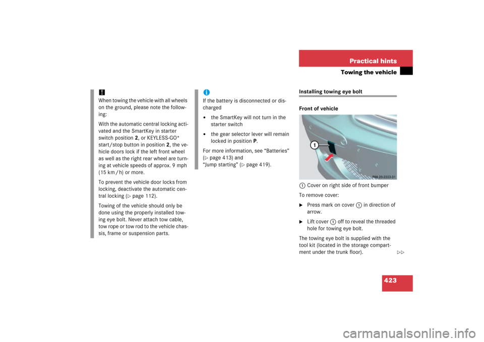 MERCEDES-BENZ SL600 2006 R230 Owners Manual 423 Practical hints
Towing the vehicle
Installing towing eye bolt
Front of vehicle
1Cover on right side of front bumper
To remove cover:
Press mark on cover 1 in direction of
arrow.
Lift cover1off MERCEDES-BENZ SL600 2006 R230 Owners Manual 423 Practical hints
Towing the vehicle
Installing towing eye bolt
Front of vehicle
1Cover on right side of front bumper
To remove cover:
Press mark on cover 1 in direction of
arrow.
Lift cover1off