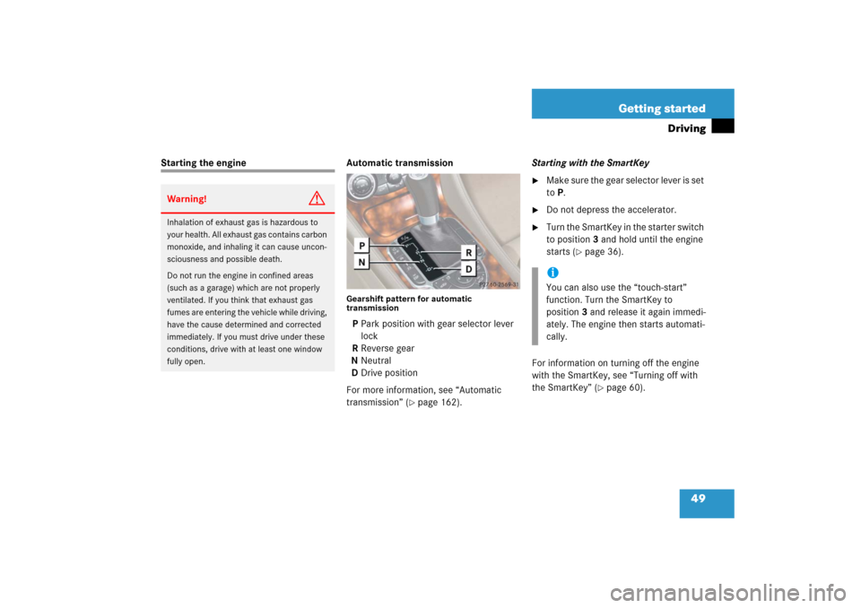 MERCEDES-BENZ SL600 2006 R230 Owners Manual 49 Getting started
Driving
Starting the engine Automatic transmission
Gearshift pattern for automatic 
transmissionP Park position with gear selector lever 
lock
R Reverse gear
N Neutral
D Drive posit