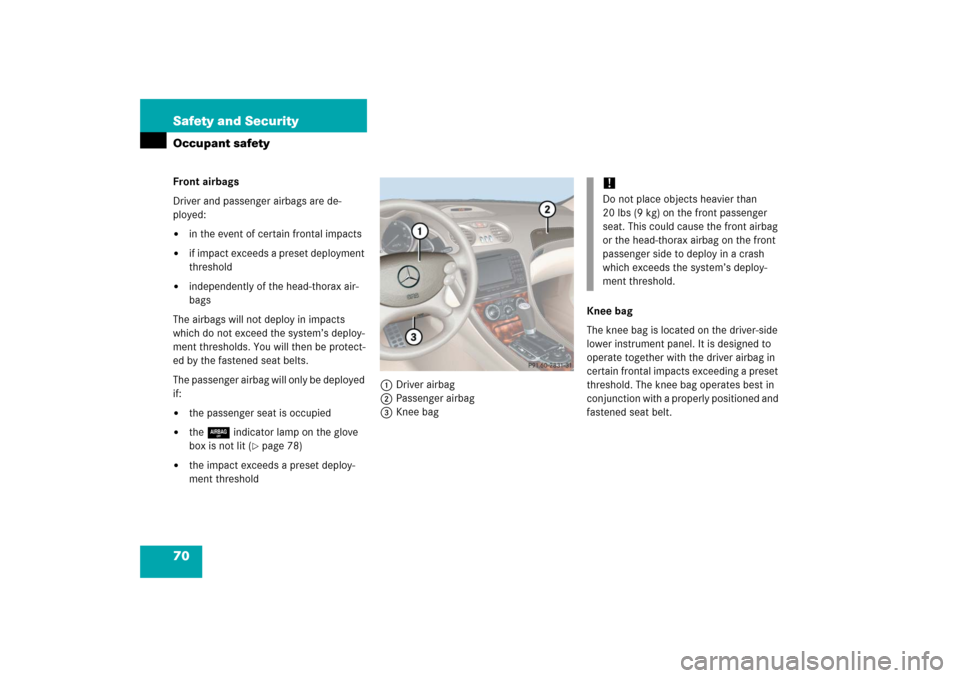 MERCEDES-BENZ SL600 2006 R230 Owners Manual 70 Safety and SecurityOccupant safetyFront airbags
Driver and passenger airbags are de-
ployed:
in the event of certain frontal impacts

if impact exceeds a preset deployment 
threshold

independen