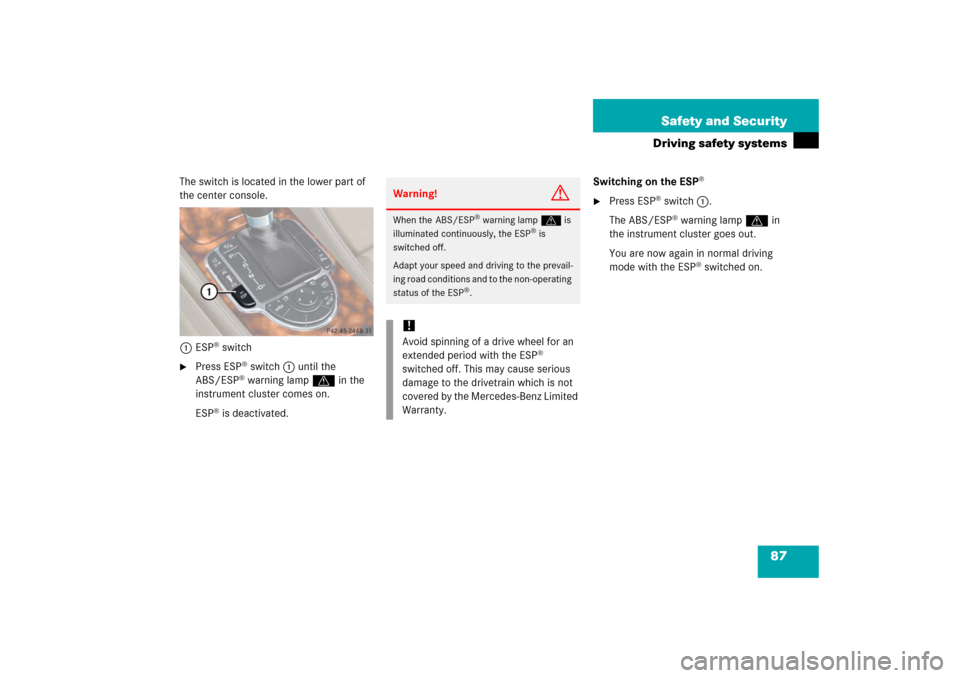 MERCEDES-BENZ SL600 2006 R230 Owners Manual 87 Safety and Security
Driving safety systems
The switch is located in the lower part of 
the center console.
1ESP
® switch

Press ESP
® switch1 until the 
ABS/ESP® warning lamp v in the 
instrume