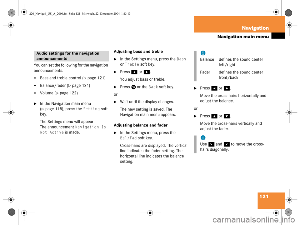 MERCEDES-BENZ CL-Class 2006 W221 Comand Manual 121
Navigation
Navigation main menu
You can set the following for the navigation
announcements:
Bass and treble control (page 121)
Balance/fader (page 121)
Volume (page 122)
In the Navigation MERCEDES-BENZ CL-Class 2006 W221 Comand Manual 121
Navigation
Navigation main menu
You can set the following for the navigation
announcements:
Bass and treble control (page 121)
Balance/fader (page 121)
Volume (page 122)
In the Navigation