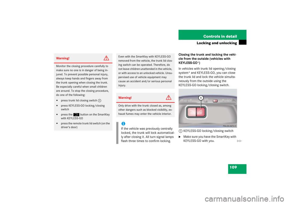 MERCEDES-BENZ S55AMG 2006 W221 Owners Manual 109 Controls in detail
Locking and unlocking
Closing the trunk and locking the vehi-
cle from the outside (vehicles with
KEYLESS-GO*)
In vehicles with trunk lid opening/closing
system* and KEYLESS-G MERCEDES-BENZ S55AMG 2006 W221 Owners Manual 109 Controls in detail
Locking and unlocking
Closing the trunk and locking the vehi-
cle from the outside (vehicles with
KEYLESS-GO*)
In vehicles with trunk lid opening/closing
system* and KEYLESS-G