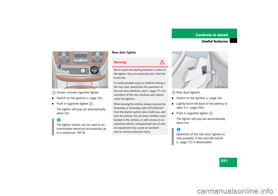 MERCEDES-BENZ S55AMG 2006 W221 Owners Manual 251 Controls in detail
Useful features
1Center console cigarette lighter
Switch on the ignition (
page 34).
Push in cigarette lighter1.
The lighter will pop out automatically
when hot.Rear door MERCEDES-BENZ S55AMG 2006 W221 Owners Manual 251 Controls in detail
Useful features
1Center console cigarette lighter
Switch on the ignition (
page 34).
Push in cigarette lighter1.
The lighter will pop out automatically
when hot.Rear door
