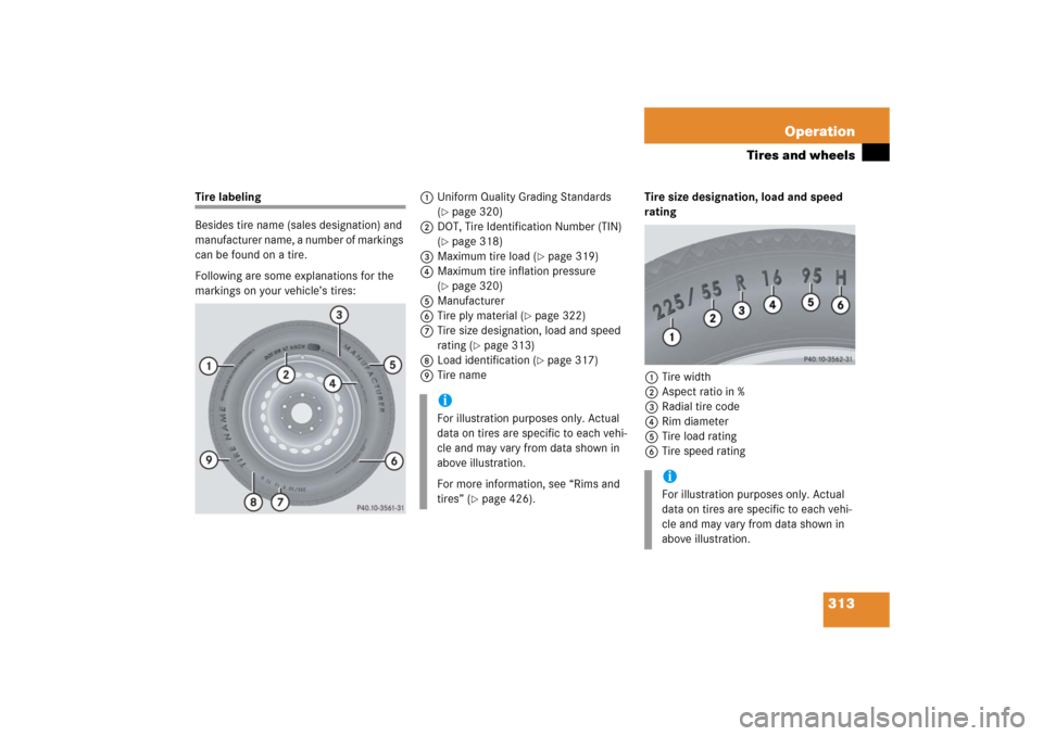MERCEDES-BENZ S55AMG 2006 W221 Owners Manual 313 Operation
Tires and wheels
Tire labeling
Besides tire name (sales designation) and
manufacturer name, a number of markings
can be found on a tire.
Following are some explanations for the
markin MERCEDES-BENZ S55AMG 2006 W221 Owners Manual 313 Operation
Tires and wheels
Tire labeling
Besides tire name (sales designation) and
manufacturer name, a number of markings
can be found on a tire.
Following are some explanations for the
markin