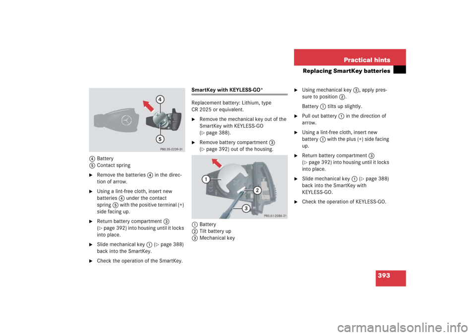 MERCEDES-BENZ S55AMG 2006 W221 Owners Manual 393 Practical hints
Replacing SmartKey batteries
4Battery
5Contact spring
Remove the batteries4 in the direc-
tion of arrow.
Using a lint-free cloth, insert new
batteries4 under the contact
sprin MERCEDES-BENZ S55AMG 2006 W221 Owners Manual 393 Practical hints
Replacing SmartKey batteries
4Battery
5Contact spring
Remove the batteries4 in the direc-
tion of arrow.
Using a lint-free cloth, insert new
batteries4 under the contact
sprin