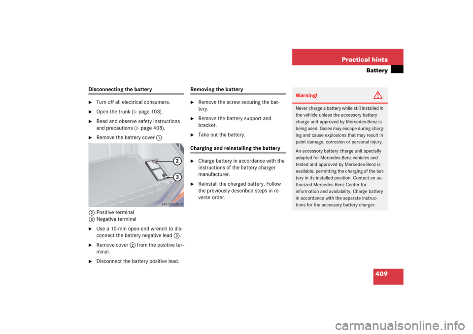MERCEDES-BENZ S55AMG 2006 W221 Owners Manual 409 Practical hints
Battery
Disconnecting the battery
Turn off all electrical consumers.
Open the trunk (
page 103).
Read and observe safety instructions
and precautions (
page 408).
Remove MERCEDES-BENZ S55AMG 2006 W221 Owners Manual 409 Practical hints
Battery
Disconnecting the battery
Turn off all electrical consumers.
Open the trunk (
page 103).
Read and observe safety instructions
and precautions (
page 408).
Remove