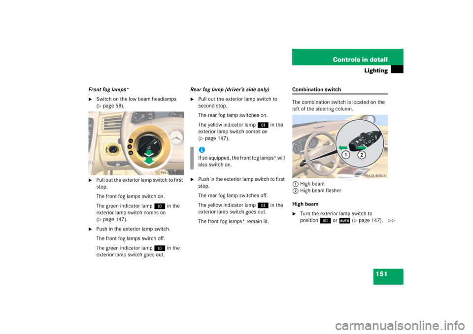 MERCEDES-BENZ R500 2006 W251 Owners Manual 151 Controls in detail
Lighting
Front fog lamps*
Switch on the low beam headlamps
(page 58).
Pull out the exterior lamp switch to first
stop.
The front fog lamps switch on.
The green indicator l MERCEDES-BENZ R500 2006 W251 Owners Manual 151 Controls in detail
Lighting
Front fog lamps*
Switch on the low beam headlamps
(page 58).
Pull out the exterior lamp switch to first
stop.
The front fog lamps switch on.
The green indicator l