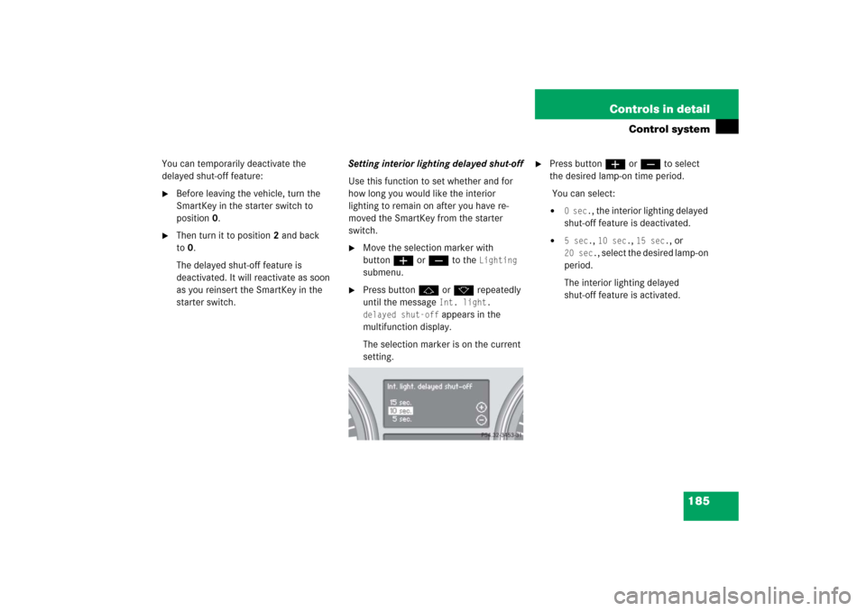 MERCEDES-BENZ R350 2006 W251 Owners Manual 185 Controls in detail
Control system
You can temporarily deactivate the
delayed shut-off feature:
Before leaving the vehicle, turn the
SmartKey in the starter switch to
position0.
Then turn it MERCEDES-BENZ R350 2006 W251 Owners Manual 185 Controls in detail
Control system
You can temporarily deactivate the
delayed shut-off feature:
Before leaving the vehicle, turn the
SmartKey in the starter switch to
position0.
Then turn it