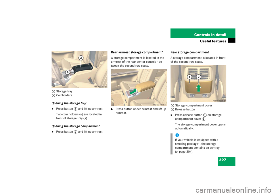 MERCEDES-BENZ R350 2006 W251 Owners Manual 297 Controls in detail
Useful features
3Storage tray
4Coinholders
Opening the storage tray
Press button1 and lift up armrest.
Two coin holders 4 are located in 
front of storage tray 3.
Opening the s