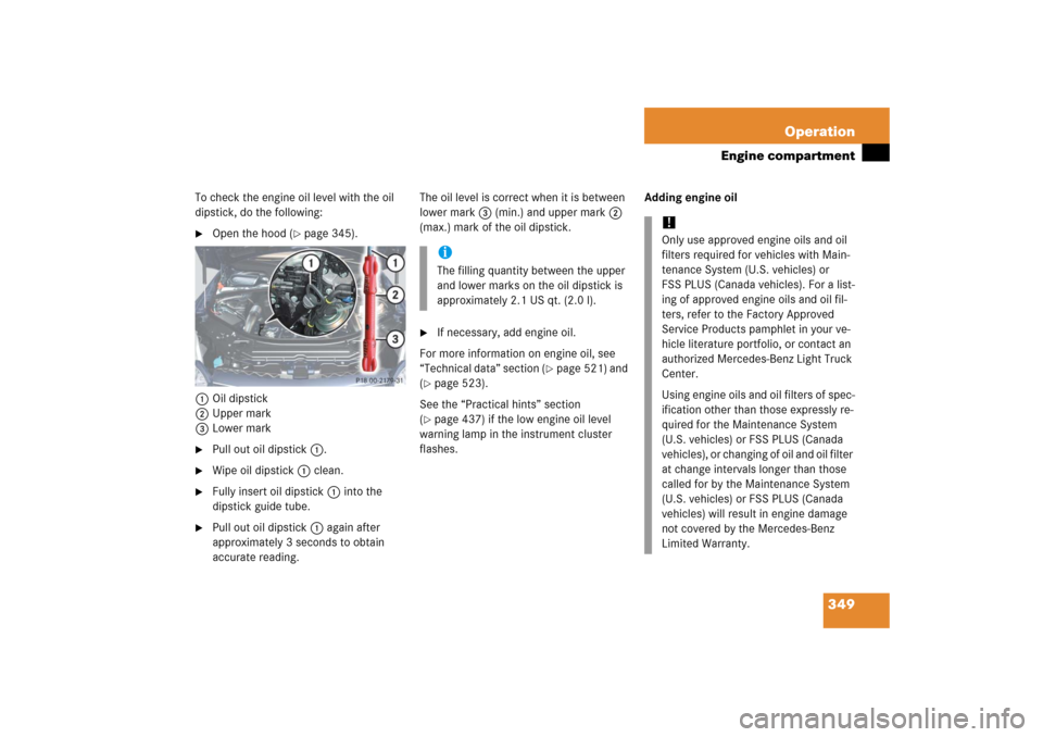MERCEDES-BENZ R350 2006 W251 Owners Manual 349 Operation
Engine compartment
To check the engine oil level with the oil
dipstick, do the following:
Open the hood (
page 345).
1Oil dipstick
2Upper mark
3Lower mark
Pull out oil dipstick1.
MERCEDES-BENZ R350 2006 W251 Owners Manual 349 Operation
Engine compartment
To check the engine oil level with the oil
dipstick, do the following:
Open the hood (
page 345).
1Oil dipstick
2Upper mark
3Lower mark
Pull out oil dipstick1.
