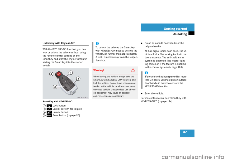 MERCEDES-BENZ R500 2006 W251 Owners Manual 37 Getting started
Unlocking
Unlocking with Keyless-Go*
With the KEYLESS-GO function, you can
lock or unlock the vehicle without using
the remote control buttons on the
SmartKey and start the engin MERCEDES-BENZ R500 2006 W251 Owners Manual 37 Getting started
Unlocking
Unlocking with Keyless-Go*
With the KEYLESS-GO function, you can
lock or unlock the vehicle without using
the remote control buttons on the
SmartKey and start the engin