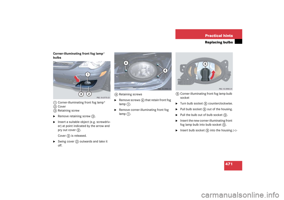 MERCEDES-BENZ R350 2006 W251 Owners Manual 471 Practical hints
Replacing bulbs
Corner-illuminating front fog lamp* 
bulbs
1Corner-illuminating front fog lamp*
2Cover
3Retaining screw
Remove retaining screw3.

Insert a suitable object (e.g. s