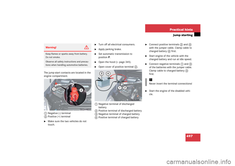 MERCEDES-BENZ R350 2006 W251 Owners Manual 497 Practical hints
Jump starting
The jump-start contacts are located in the 
engine compartment.
1Negative (-) terminal
2Positive (+) terminal 
Make sure the two vehicles do not 
touch.

Turn off a