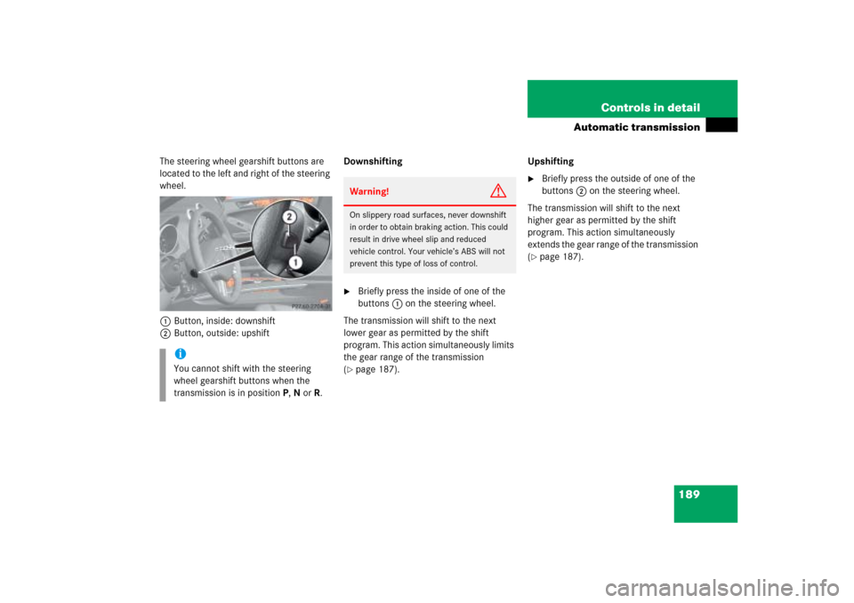 MERCEDES-BENZ ML500 2006 W163 Owners Manual 189 Controls in detail
Automatic transmission
The steering wheel gearshift buttons are 
located to the left and right of the steering 
wheel.
1Button, inside: downshift
2Button, outside: upshiftDownsh