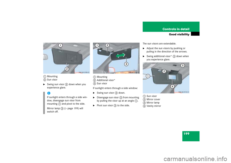 MERCEDES-BENZ ML500 2006 W163 Owners Manual 199 Controls in detail
Good visibility
1Mounting
2Sun visor
Swing sun visor2 down when you 
experience glare.1Mounting
2Additional visor*
3Sun visor
If sunlight enters through a side window:

Swing 