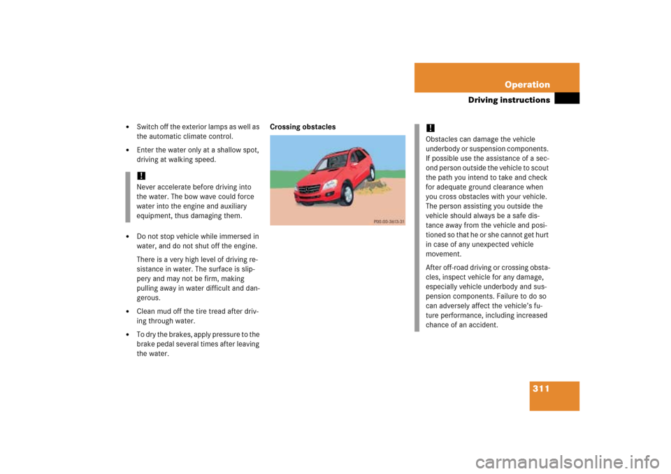 MERCEDES-BENZ ML500 2006 W163 Owners Manual 311 Operation
Driving instructions
Switch off the exterior lamps as well as
the automatic climate control.
Enter the water only at a shallow spot,
driving at walking speed.
Do not stop vehicle MERCEDES-BENZ ML500 2006 W163 Owners Manual 311 Operation
Driving instructions
Switch off the exterior lamps as well as
the automatic climate control.
Enter the water only at a shallow spot,
driving at walking speed.
Do not stop vehicle