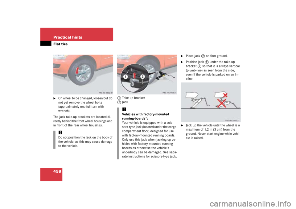 MERCEDES-BENZ ML500 2006 W163 Owners Manual 458 Practical hintsFlat tire
On wheel to be changed, loosen but do
not yet remove the wheel bolts
(approximately one full turn with
wrench).
The jack take-up brackets are located di-
rectly behind MERCEDES-BENZ ML500 2006 W163 Owners Manual 458 Practical hintsFlat tire
On wheel to be changed, loosen but do
not yet remove the wheel bolts
(approximately one full turn with
wrench).
The jack take-up brackets are located di-
rectly behind