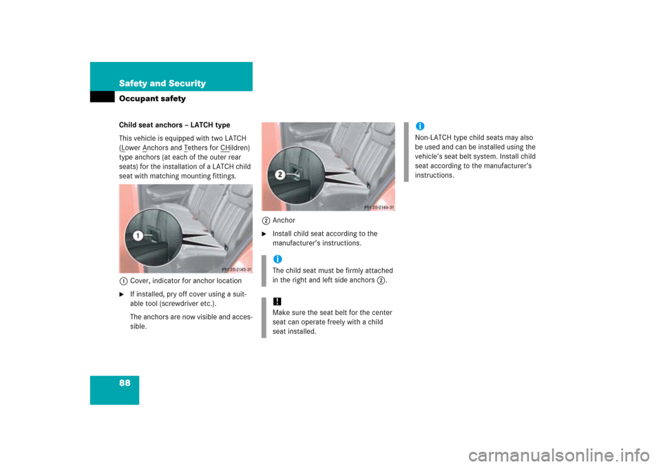 MERCEDES-BENZ ML500 2006 W163 Owners Manual 88 Safety and SecurityOccupant safetyChild seat anchors – LATCH type
This vehicle is equipped with two LATCH 
(Lower A
nchors and T
ethers for CH
ildren) 
type anchors (at each of the outer rear 
se