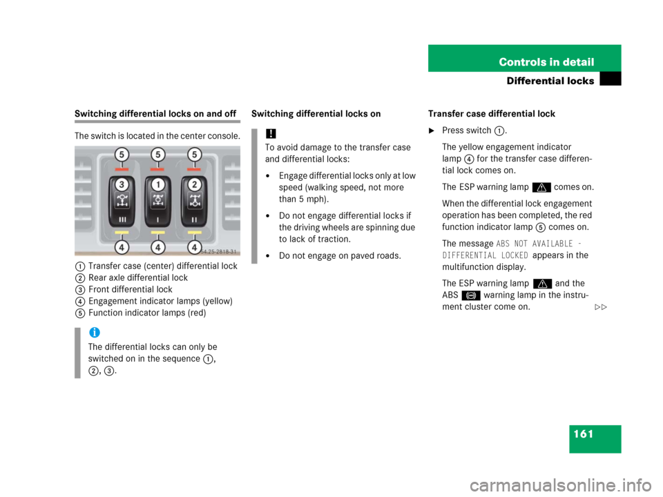 MERCEDES-BENZ G500 2006 W463 Owners Manual 161 Controls in detail
Differential locks
Switching differential locks on and off
The switch is located in the center console.
1Transfer case (center) differential lock
2Rear axle differential lock
3F MERCEDES-BENZ G500 2006 W463 Owners Manual 161 Controls in detail
Differential locks
Switching differential locks on and off
The switch is located in the center console.
1Transfer case (center) differential lock
2Rear axle differential lock
3F