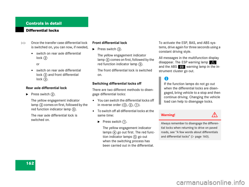 MERCEDES-BENZ G500 2006 W463 Owners Manual 162 Controls in detail
Differential locks
Once the transfer case differential lock
is switched on, you can now, if needed,
switch on rear axle differential
lock2
or
switch on rear axle differenti MERCEDES-BENZ G500 2006 W463 Owners Manual 162 Controls in detail
Differential locks
Once the transfer case differential lock
is switched on, you can now, if needed,
switch on rear axle differential
lock2
or
switch on rear axle differenti