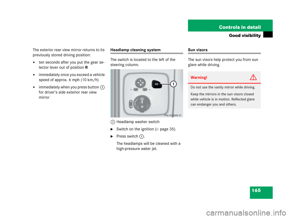 MERCEDES-BENZ G500 2006 W463 Owners Manual 165 Controls in detail
Good visibility
The exterior rear view mirror returns to its 
previously stored driving position:
ten seconds after you put the gear se-
lector lever out of position R
immedia