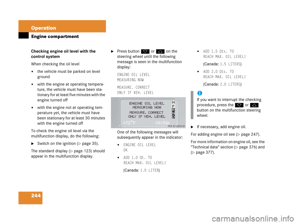 MERCEDES-BENZ G500 2006 W463 Owners Manual 244 Operation
Engine compartment
Checking engine oil level with the
control system
When checking the oil level
the vehicle must be parked on level
ground
with the engine at operating tempera-
ture MERCEDES-BENZ G500 2006 W463 Owners Manual 244 Operation
Engine compartment
Checking engine oil level with the
control system
When checking the oil level
the vehicle must be parked on level
ground
with the engine at operating tempera-
ture