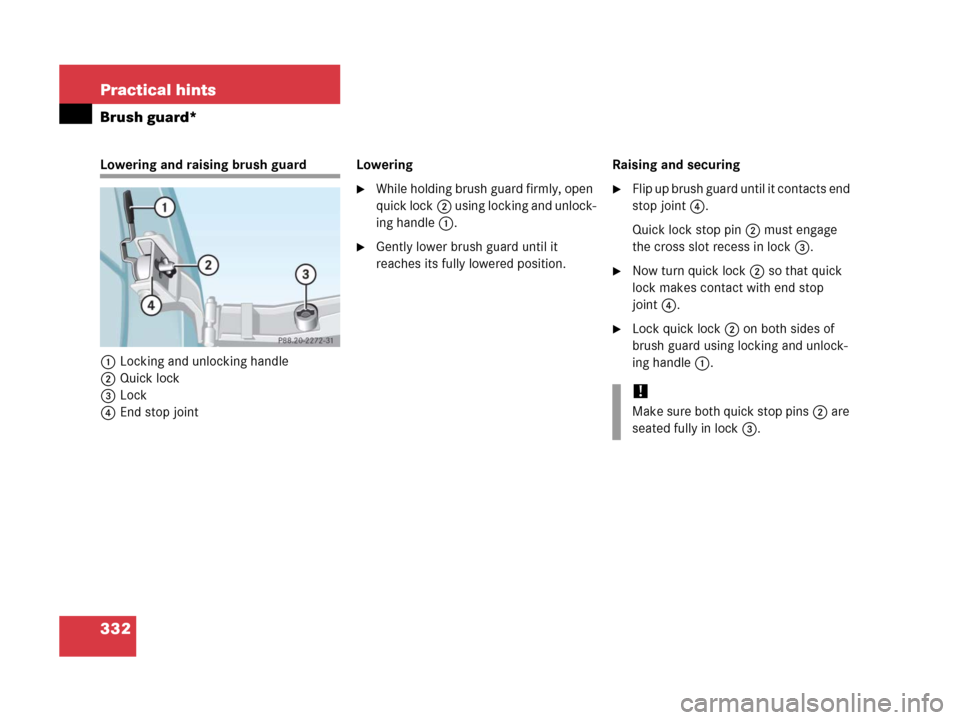 MERCEDES-BENZ G500 2006 W463 Owners Manual 332 Practical hints
Brush guard*
Lowering and raising brush guard
1Locking and unlocking handle
2Quick lock
3Lock
4End stop jointLowering
While holding brush guard firmly, open 
quick lock2 using loc