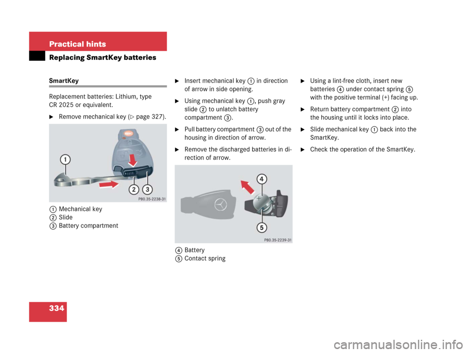 MERCEDES-BENZ G500 2006 W463 Owners Manual 334 Practical hints
Replacing SmartKey batteries
SmartKey
Replacement batteries: Lithium, type 
CR 2025 or equivalent.
Remove mechanical key (page 327).
1Mechanical key
2Slide
3Battery compartment

