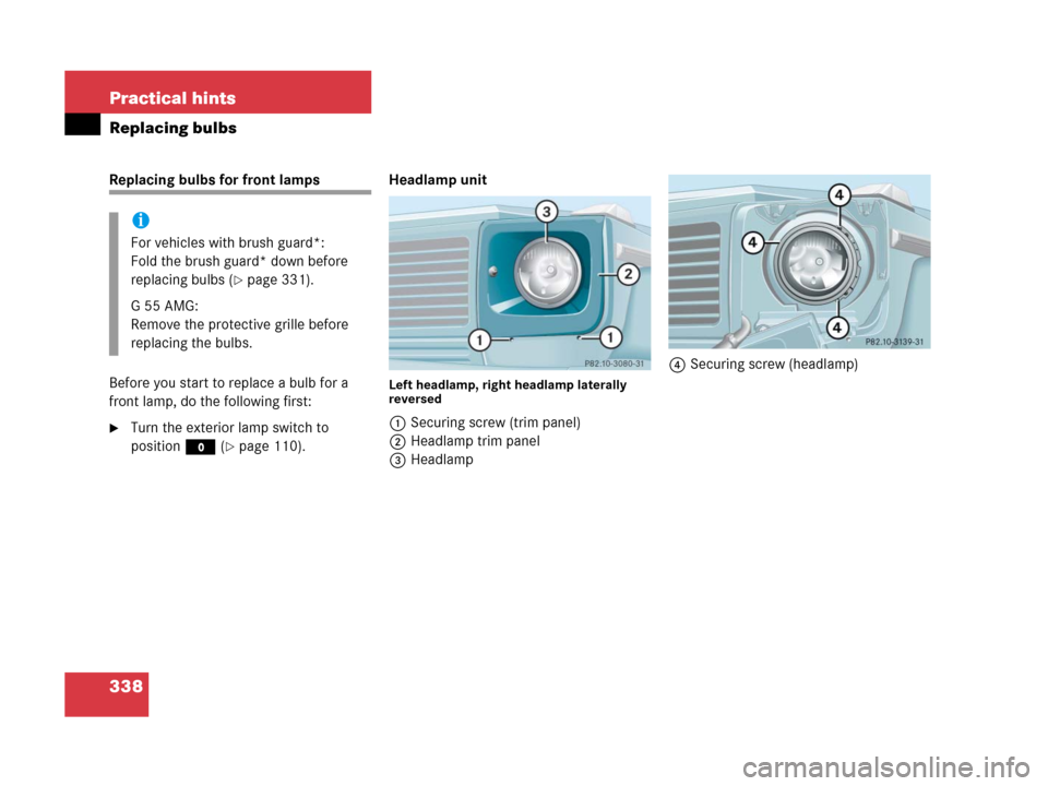 MERCEDES-BENZ G500 2006 W463 Owners Manual 338 Practical hints
Replacing bulbs
Replacing bulbs for front lamps 
Before you start to replace a bulb for a 
front lamp, do the following first:
Turn the exterior lamp switch to 
positionM (
page 