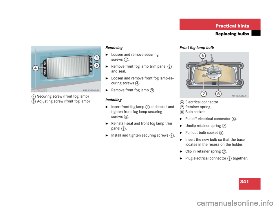 MERCEDES-BENZ G500 2006 W463 Owners Manual 341 Practical hints
Replacing bulbs
4Securing screw (front fog lamp)
5Adjusting screw (front fog lamp)Removing
Loosen and remove securing 
screws1.
Remove front fog lamp trim panel2 
and seal.
Loos
