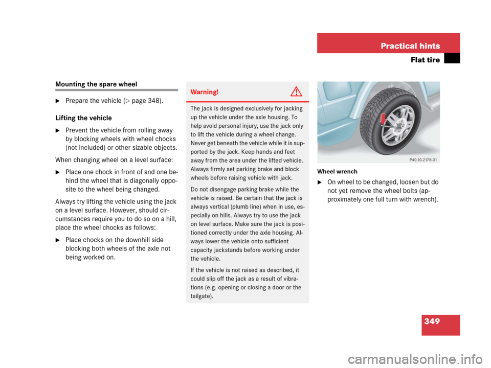 MERCEDES-BENZ G500 2006 W463 Owners Manual 349 Practical hints
Flat tire
Mounting the spare wheel
Prepare the vehicle (page 348).
Lifting the vehicle
Prevent the vehicle from rolling away
by blocking wheels with wheel chocks
(not included MERCEDES-BENZ G500 2006 W463 Owners Manual 349 Practical hints
Flat tire
Mounting the spare wheel
Prepare the vehicle (page 348).
Lifting the vehicle
Prevent the vehicle from rolling away
by blocking wheels with wheel chocks
(not included