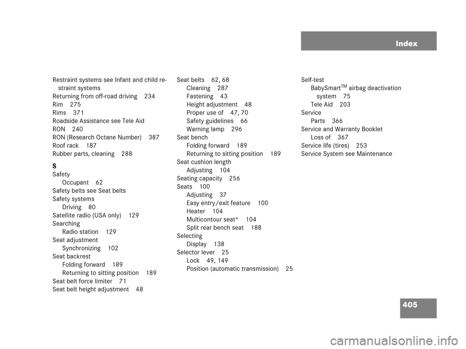 MERCEDES-BENZ G500 2006 W463 Owners Manual 405 Index
Restraint systems see Infant and child re-
straint systems
Returning from off-road driving 234
Rim 275
Rims 371
Roadside Assistance see Tele Aid
RON 240
RON (Research Octane Number) 387
Roof MERCEDES-BENZ G500 2006 W463 Owners Manual 405 Index
Restraint systems see Infant and child re-
straint systems
Returning from off-road driving 234
Rim 275
Rims 371
Roadside Assistance see Tele Aid
RON 240
RON (Research Octane Number) 387
Roof