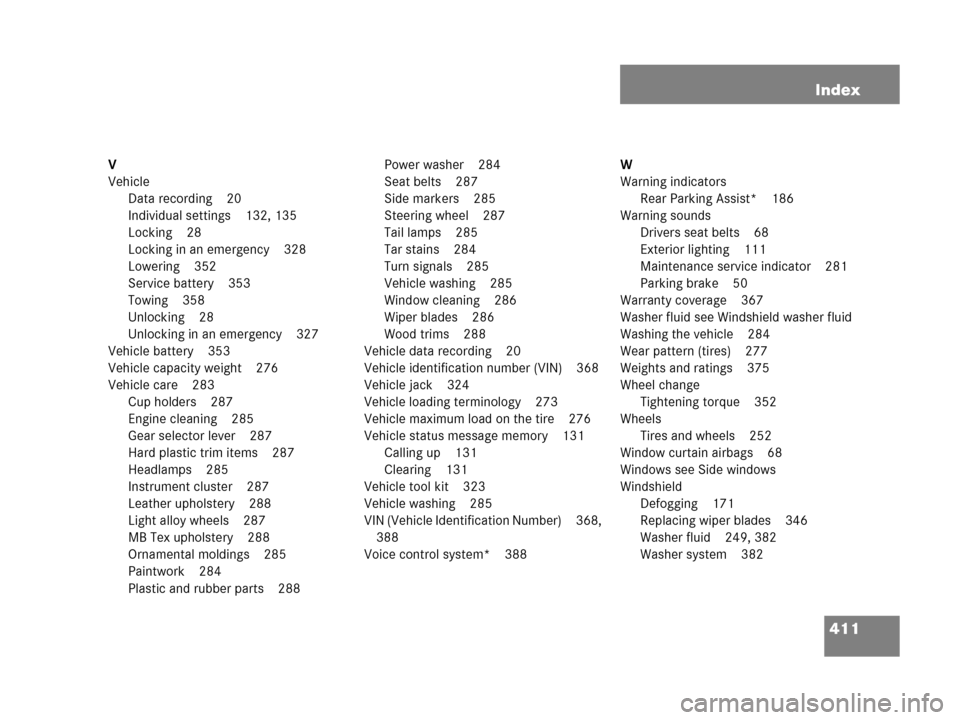 MERCEDES-BENZ G500 2006 W463 Owners Manual 411 Index
V
Vehicle
Data recording 20
Individual settings 132, 135
Locking 28
Locking in an emergency 328
Lowering 352
Service battery 353
Towing 358
Unlocking 28
Unlocking in an emergency 327
Vehicle MERCEDES-BENZ G500 2006 W463 Owners Manual 411 Index
V
Vehicle
Data recording 20
Individual settings 132, 135
Locking 28
Locking in an emergency 328
Lowering 352
Service battery 353
Towing 358
Unlocking 28
Unlocking in an emergency 327
Vehicle