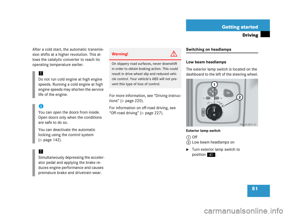 MERCEDES-BENZ G500 2006 W463 Owners Manual 51 Getting started
Driving
After a cold start, the automatic transmis-
sion shifts at a higher revolution. This al-
lows the catalytic converter to reach its
operating temperature earlier.
For more i MERCEDES-BENZ G500 2006 W463 Owners Manual 51 Getting started
Driving
After a cold start, the automatic transmis-
sion shifts at a higher revolution. This al-
lows the catalytic converter to reach its
operating temperature earlier.
For more i