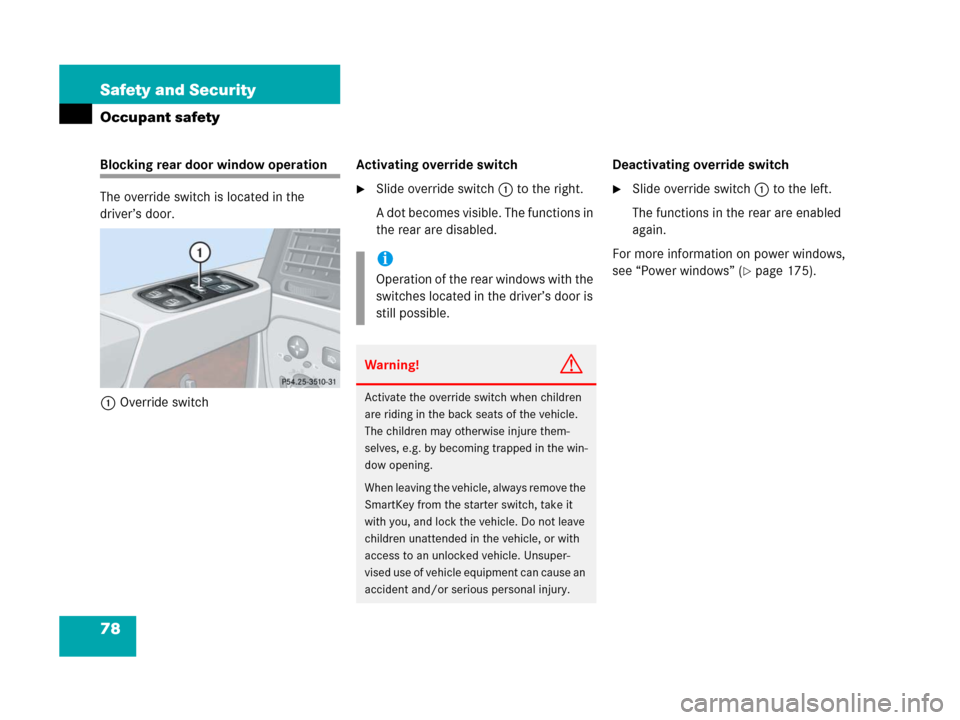 MERCEDES-BENZ G500 2006 W463 Owners Manual 78 Safety and Security
Occupant safety
Blocking rear door window operation
The override switch is located in the
driver’s door.
1Override switchActivating override switch
Slide override switch1 to MERCEDES-BENZ G500 2006 W463 Owners Manual 78 Safety and Security
Occupant safety
Blocking rear door window operation
The override switch is located in the
driver’s door.
1Override switchActivating override switch
Slide override switch1 to