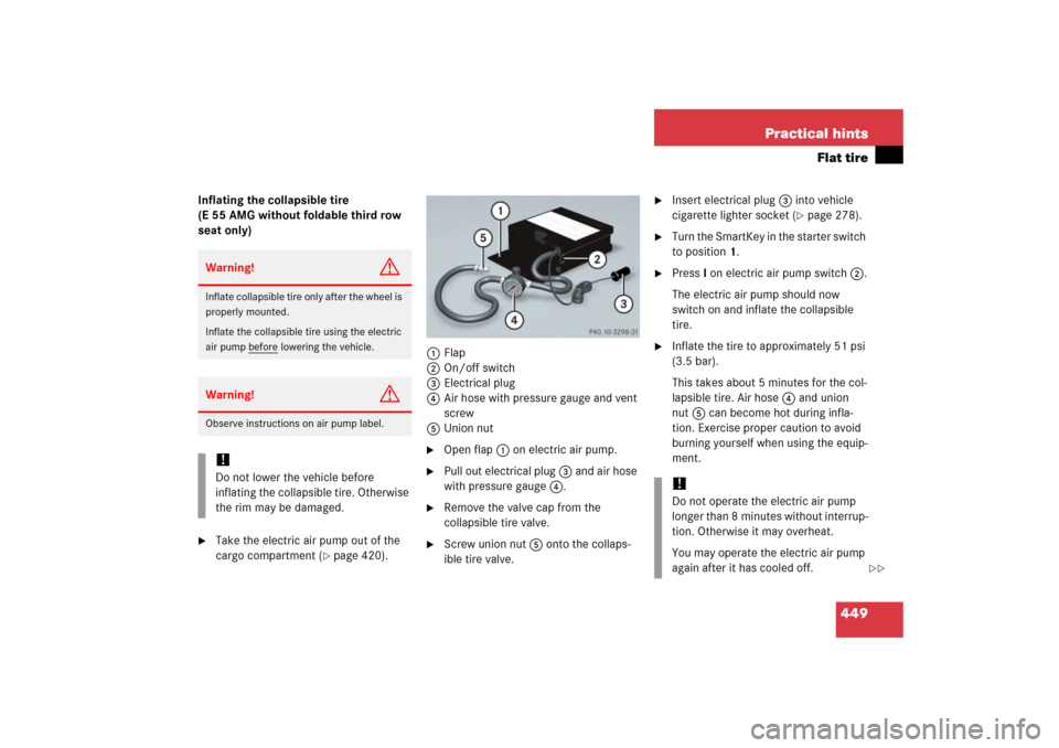 MERCEDES-BENZ E WAGON 2006 S211 Owners Manual 449 Practical hints
Flat tire
Inflating the collapsible tire
(E 55 AMG without foldable third row
seat only)
Take the electric air pump out of the
cargo compartment (
page 420).1Flap
2On/off swit MERCEDES-BENZ E WAGON 2006 S211 Owners Manual 449 Practical hints
Flat tire
Inflating the collapsible tire
(E 55 AMG without foldable third row
seat only)
Take the electric air pump out of the
cargo compartment (
page 420).1Flap
2On/off swit