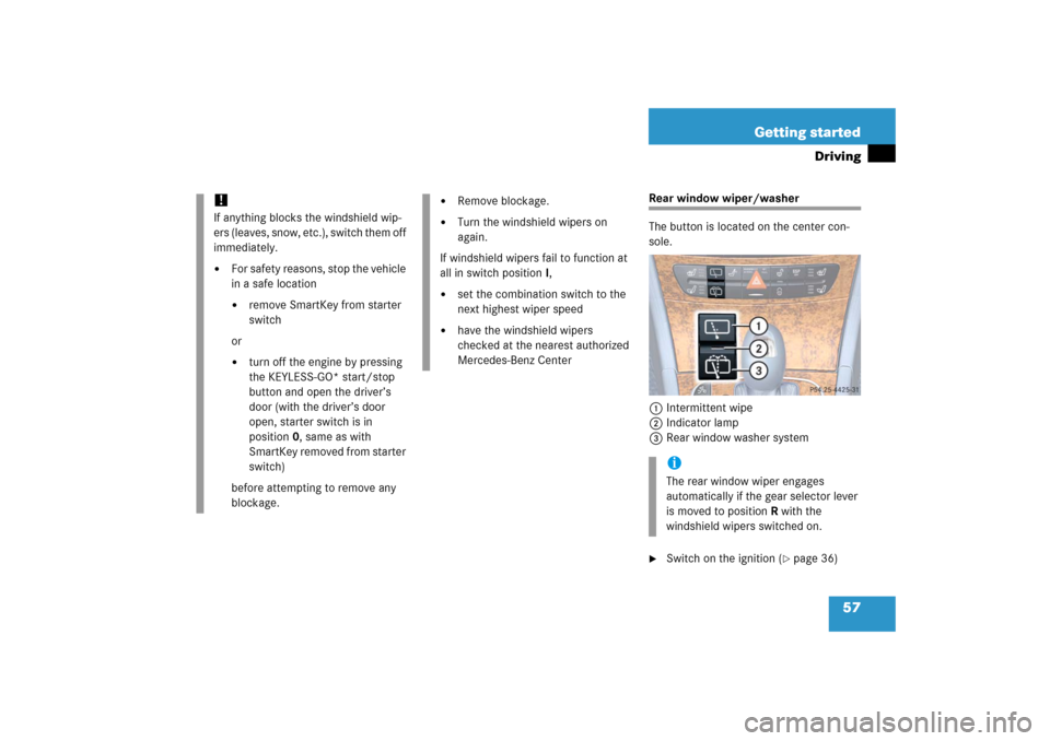 MERCEDES-BENZ E WAGON 2006 S211 Owners Manual 57 Getting started
Driving
Rear window wiper/washer
The button is located on the center con-
sole.
1Intermittent wipe
2Indicator lamp
3Rear window washer system
Switch on the ignition (
page 36)
!If