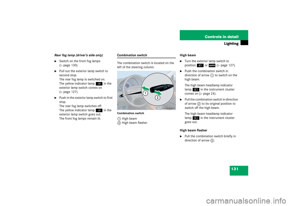 MERCEDES-BENZ CLK500 2006 C209 Owners Manual 131 Controls in detail
Lighting
Rear fog lamp (driver’s side only)
Switch on the front fog lamps
(page 130).
Pull out the exterior lamp switch to
second stop.
The rear fog lamp is switched on. MERCEDES-BENZ CLK500 2006 C209 Owners Manual 131 Controls in detail
Lighting
Rear fog lamp (driver’s side only)
Switch on the front fog lamps
(page 130).
Pull out the exterior lamp switch to
second stop.
The rear fog lamp is switched on.