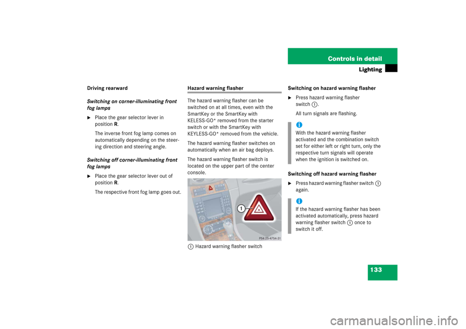 MERCEDES-BENZ CLK500 2006 C209 Owners Manual 133 Controls in detail
Lighting
Driving rearward
Switching on corner-illuminating front
fog lamps
Place the gear selector lever in
positionR.
The inverse front fog lamp comes on
automatically depe MERCEDES-BENZ CLK500 2006 C209 Owners Manual 133 Controls in detail
Lighting
Driving rearward
Switching on corner-illuminating front
fog lamps
Place the gear selector lever in
positionR.
The inverse front fog lamp comes on
automatically depe