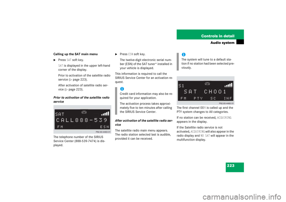 MERCEDES-BENZ CLK500 2006 C209 Owners Manual 223 Controls in detail
Audio system
Calling up the SAT main menu
Press
SAT
soft key.
SAT
is displayed in the upper left-hand
corner of the display.
Prior to activation of the satellite radio
ser MERCEDES-BENZ CLK500 2006 C209 Owners Manual 223 Controls in detail
Audio system
Calling up the SAT main menu
Press
SAT
soft key.
SAT
is displayed in the upper left-hand
corner of the display.
Prior to activation of the satellite radio
ser
