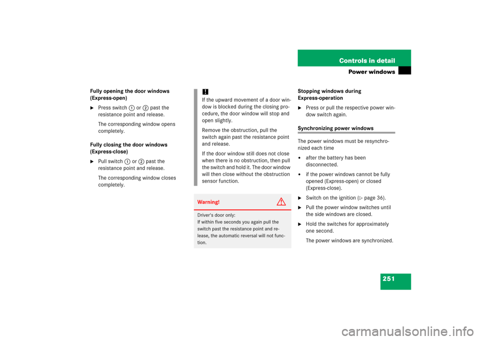 MERCEDES-BENZ CLK500 2006 C209 Owners Manual 251 Controls in detail
Power windows
Fully opening the door windows
(Express-open)
Press switch1 or2 past the
resistance point and release.
The corresponding window opens
completely.
Fully closing MERCEDES-BENZ CLK500 2006 C209 Owners Manual 251 Controls in detail
Power windows
Fully opening the door windows
(Express-open)
Press switch1 or2 past the
resistance point and release.
The corresponding window opens
completely.
Fully closing